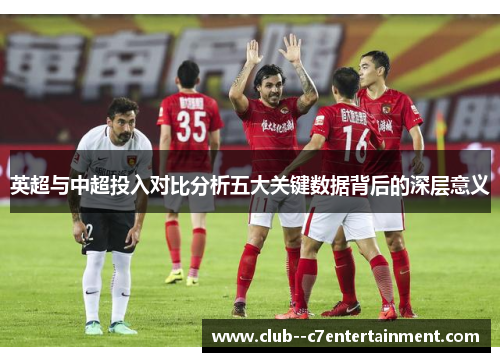 英超与中超投入对比分析五大关键数据背后的深层意义