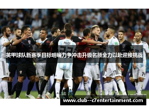 英甲球队新赛季目标明确力争冲击升级名额全力以赴迎接挑战