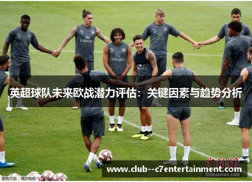 英超球队未来欧战潜力评估：关键因素与趋势分析
