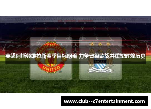 英超阿斯顿维拉新赛季目标明确 力争晋级欧战并重塑辉煌历史 英超阿斯顿维拉新赛季目标明确 力争晋级欧战并重塑辉煌历史