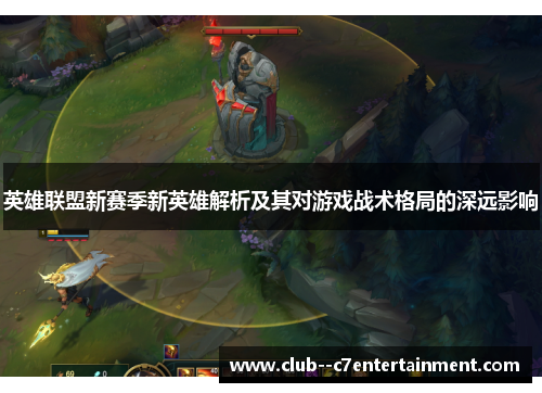 英雄联盟新赛季新英雄解析及其对游戏战术格局的深远影响