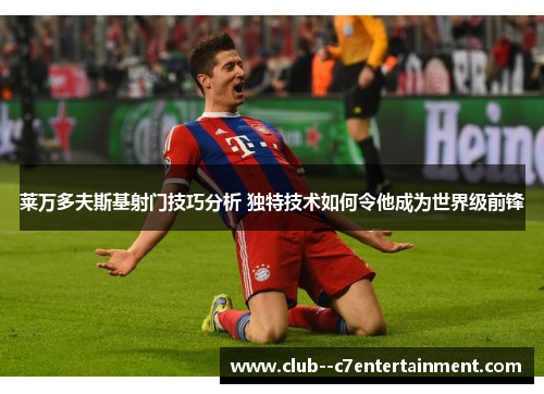 莱万多夫斯基射门技巧分析 独特技术如何令他成为世界级前锋
