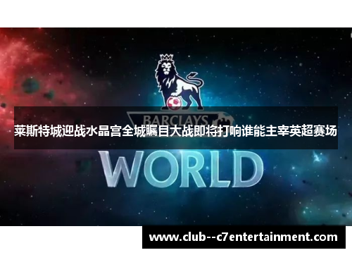 莱斯特城迎战水晶宫全城瞩目大战即将打响谁能主宰英超赛场 莱斯特城迎战水晶宫全城瞩目大战即将打响谁能主宰英超赛场