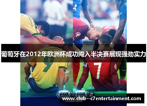 葡萄牙在2012年欧洲杯成功闯入半决赛展现强劲实力
