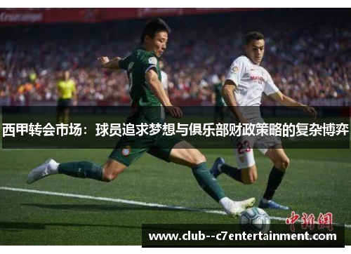 西甲转会市场：球员追求梦想与俱乐部财政策略的复杂博弈