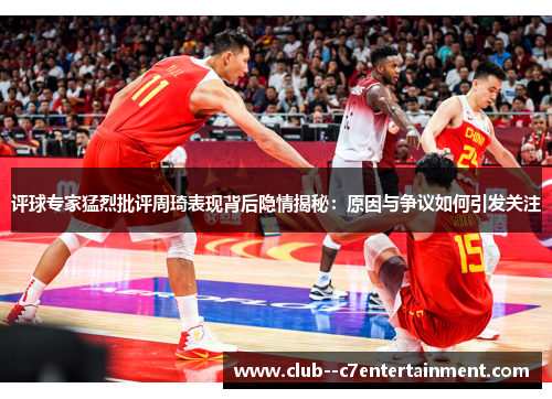 评球专家猛烈批评周琦表现背后隐情揭秘：原因与争议如何引发关注