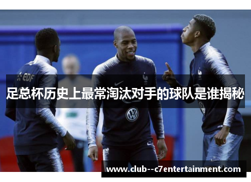 足总杯历史上最常淘汰对手的球队是谁揭秘 足总杯历史上最常淘汰对手的球队是谁揭秘