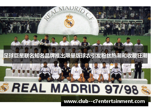 足球巨星联名知名品牌推出限量版球衣引发粉丝热潮和收藏狂潮