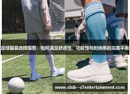 足球服装选择指南：如何满足舒适性、功能性与时尚感的完美平衡