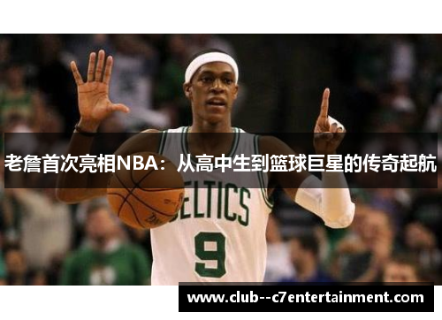 老詹首次亮相NBA:从高中生到篮球巨星的传奇起航 老詹首次亮相NBA:从高中生到篮球巨星的传奇起航