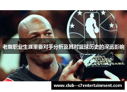 老詹职业生涯重要对手分析及其对篮球历史的深远影响