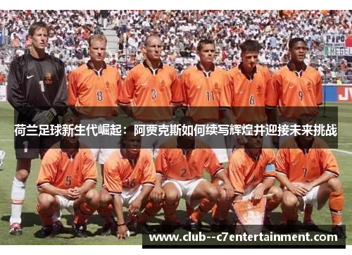 荷兰足球新生代崛起：阿贾克斯如何续写辉煌并迎接未来挑战