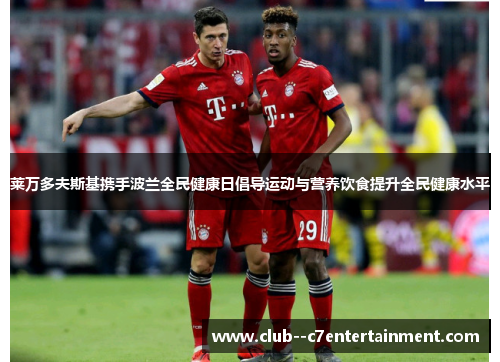 莱万多夫斯基携手波兰全民健康日倡导运动与营养饮食提升全民健康水平