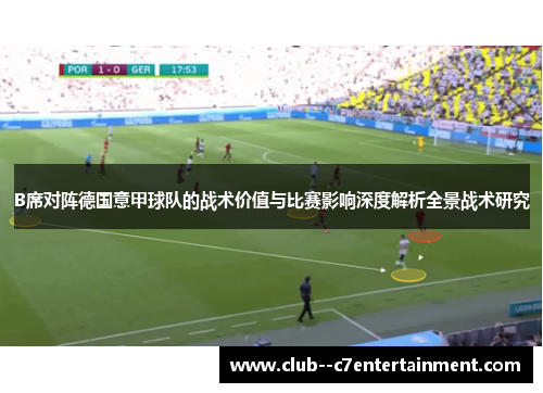 B席对阵德国意甲球队的战术价值与比赛影响深度解析全景战术研究
