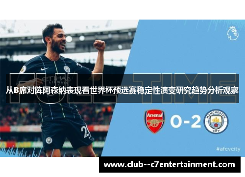 从B席对阵阿森纳表现看世界杯预选赛稳定性演变研究趋势分析观察 从B席对阵阿森纳表现看世界杯预选赛稳定性演变研究趋势分析观察